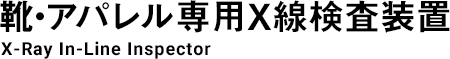 靴・アパレル専用X線検査装置｜X-Ray In-Line Inspector